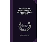 Dispatches and Letters Relating to the Blockade of Brest, 1803-1805