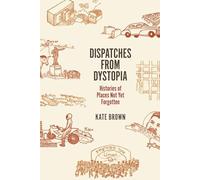 Dispatches from Dystopia - Histories of Places Not Yet Forgotten