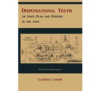 Dispensational Truth [with Full Size Illustrations], or God's Plan and Purpose in the Ages