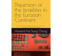 Dispersion of the Israelites in the Eurasian Continent: How GOD has fulfilled His Promise: History of Eurasia from Biblical Perspective: 1 (The History of the Kingdom of GOD)
