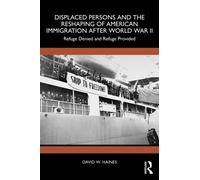 Displaced Persons and the Reshaping of American Immigration after World War II : Refuge Denied and Refuge Provided