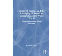 Displaced Persons and the Reshaping of American Immigration after World War II : Refuge Denied and Refuge Provided
