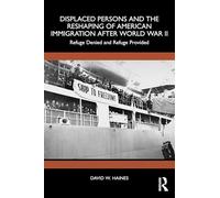 Displaced Persons and the Reshaping of American Immigration after World War II: Refuge Denied and Refuge Provided