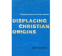 Displacing Christian Origins - Philosophy, Secularity and the New Testament (Religion and Postmodernism Series)