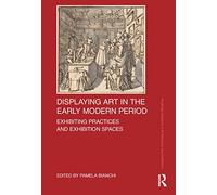 Displaying Art in the Early Modern Period: Exhibiting Practices and Exhibition Spaces – Routledge