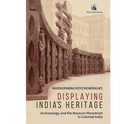 Displaying India's Heritage:: Archaeology and the Museum Movement in Colonial India