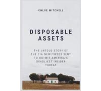 Disposable Assets: The Untold Story of the CIA Newlyweds Sent to Outwit America’s Deadliest Insider Threat