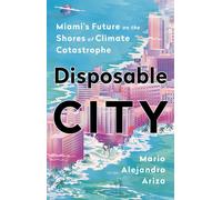 Disposable City : Miami's Future on the Shores of Climate Catastrophe