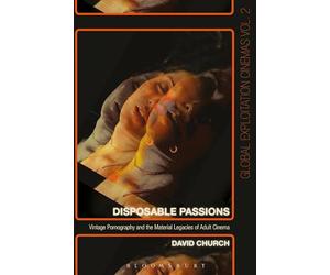 Disposable Passions: Vintage Pornography and the Material Legacies of Adult Cinema (Global Exploitation Cinemas)
