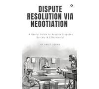 Dispute Resolution Via Negotiation: A Useful Guide to Resolve Disputes Quickly and Effectively!
