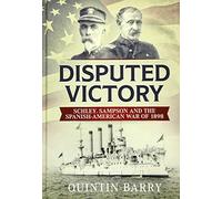Disputed Victory: Schley, Sampson and the Spanish-American War of 1898 (Warfare in the Victorian Age)