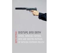 Disrupt and Deny: Spies, Special Forces, and the Secret Pursuit of British Foreign Policy