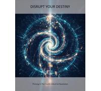 Disrupt Your Destiny: Thriving In The Fourth Industrial Revolution