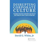 Disrupting Corporate Culture: How Cognitive Science Alters Accepted Beliefs About Culture and Culture Change and Its Impact on Leaders and Change Agents