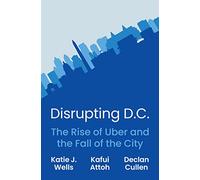 Disrupting D.C.: The Rise of Uber and the Fall of the City