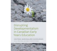 Disrupting Developmentalism in Canadian Early Years Education : Centring Marginalized Knowledges