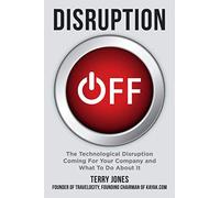 Disruption OFF: The Technological Disruption Coming For Your Company and What To Do About It