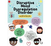 Disruptive Mood Dysregulation Disorder Workbook: A Helpful Tool for Those with Disproportionate Disruptive Mood Episodes
