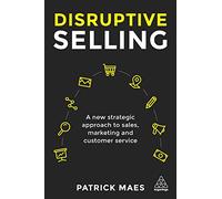Disruptive Selling: A New Strategic Approach to Sales, Marketing and Customer Service