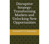 Disruptive Strategy: Transforming Markets and Unlocking New Opportunities