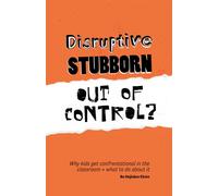 Disruptive, Stubborn, Out of Control? : Why Kids Get Confrontational in the Classroom, and What to Do About it