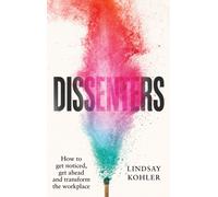 Dissenters : How to get noticed, get ahead and transform the workplace