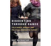 Dissenting Through Dance: Folk Dance, Gender, and Political Protest in Turkey (Studies in Dance: Theories and Practices)