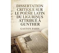 Dissertation critique sur le poème latin du Ligurinus attribué à Gunther: Une analyse critique du Ligurinus, poème latin médiéval faussement attribué à Gunther