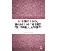 Dissident Women, Beguines, and the Quest for Spiritual Authority (Explorations in Practical, Pastoral and Empirical Theology)