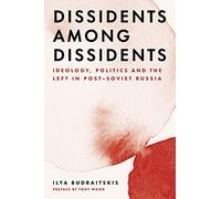 Dissidents among Dissidents: Ideology, Politics and the Left in Post-Soviet Russia
