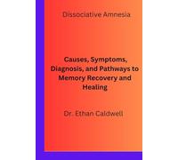 Dissociative Amnesia: Causes, Symptoms, Diagnosis, and Pathways to Memory Recovery and Healing