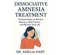 Dissociative Amnesia Treatment: Practical Steps to Restore Memory, Heal Trauma, and Reclaim Your Life