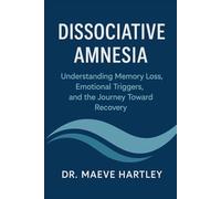 Dissociative Amnesia: Understanding Memory Loss, Emotional Triggers, and the Journey Toward Recovery