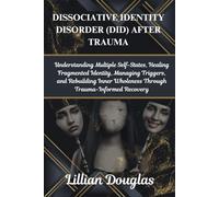 DISSOCIATIVE IDENTITY DISORDER (DID) AFTER TRAUMA: Understanding Multiple Self-States, Healing Fragmented Identity, Managing Triggers, and Rebuilding Inner Wholeness Through Trauma-Informed Recovery