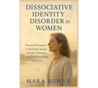 DISSOCIATIVE IDENTITY DISORDER IN WOMEN: Practical Strategies to Heal from Trauma, Rebuild Confidence, and Find Inner Peace Every Day