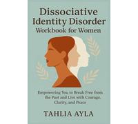 Dissociative Identity Disorder Workbook for Women: Empowering You to Break Free from the Past and Live with Courage, Clarity, and Peace