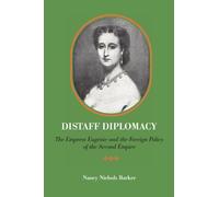 Distaff Diplomacy: The Empress Eugénie and the Foreign Policy of the Second Empire