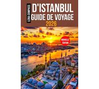 D'ISTANBUL GUIDE DE VOYAGE 2026: Un guide complet d’Istanbul, du Bosphore à Sainte-Sophie, avec quartiers, restaurants, excursions, cartes et conseils de voyage