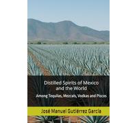 Distilled Spirits of Mexico and the World: Among Tequilas, Mezcals, Vodkas and Piscos