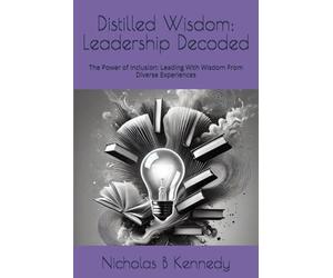 Distilled Wisdom: Leadership Decoded: The Power of Inclusion: Leading With Wisdom From Diverse Experiences (Distilled Wisdom - Fresh Insights on Classic Works)
