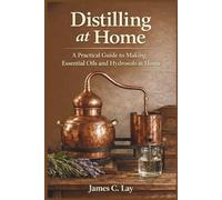 Distilling at Home: A Practical Guide to Making Essential Oils and Hydrosols at Home