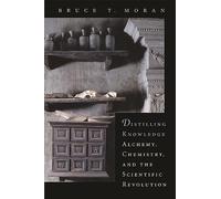 Distilling Knowledge: Alchemy, Chemistry, and the Scientific Revolution (New Histories of Science, Technology, and Medicine): 10