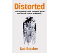 Distorted : Ultra Processed Feeds, Splintered Worlds and How the Internet Broke Reality