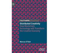 Distributed Creativity: How Blockchain Technology will Transform the Creative Economy