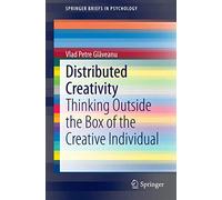 Distributed Creativity: Thinking Outside the Box of the Creative Individual (SpringerBriefs in Psychology)