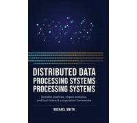 DISTRIBUTED DATA PROCESSING SYSTEMS: Scalable pipelines stream analytics and fault-tolerant computation frameworks