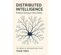 Distributed Intelligence: Problem-Solving in Slime Molds (The Library of Unconventional Ideas)
