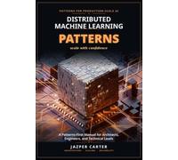 Distributed Machine Learning Patterns: A Patterns-First Manual for Architects, Engineers, and Technical Leads