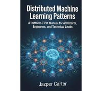 Distributed Machine Learning Patterns: A Patterns-First Manual for Architects, Engineers, and Technical Leads