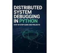 Distributed System Debugging in Python: Step-by-Step Guide and Projects (Expert Systems & Advanced Programming Projects Series)